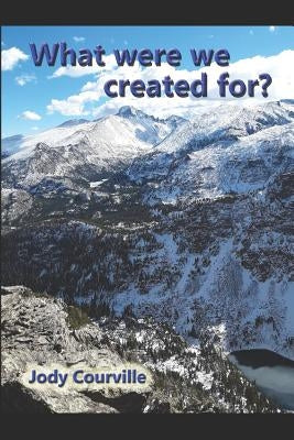 What were we created for? by Courville, Jody