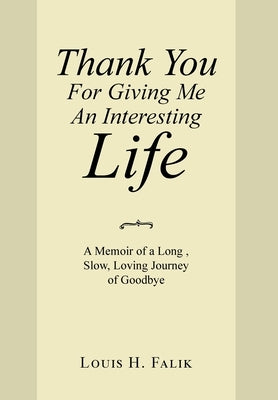 Thank You for Giving Me an Interesting Life: A Memoir of a Long, Slow, Loving Journey of Goodbye by Falik, Louis H.