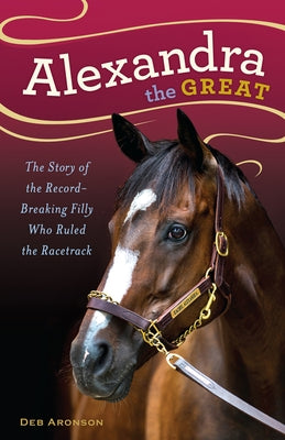 Alexandra the Great: The Story of the Record-Breaking Filly Who Ruled the Racetrack by Aronson, Deb