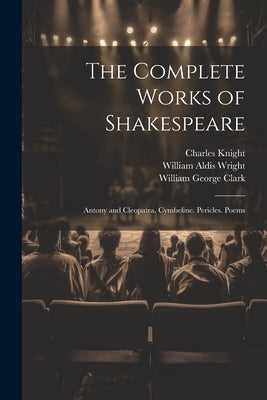 The Complete Works of Shakespeare: Antony and Cleopatra. Cymbeline. Pericles. Poems by Clark, William George