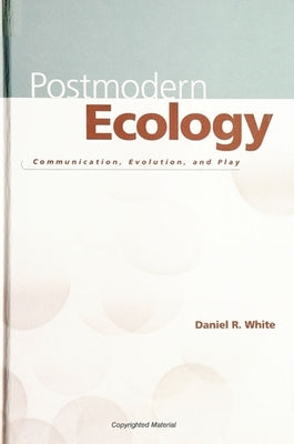 Postmodern Ecology: Communication, Evolution, and Play by White, Daniel R.