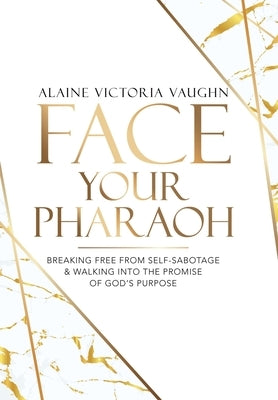 Face Your Pharaoh: Breaking Free from Self-Sabotage & Walking into the Promise of God's Purpose by Vaughn, Alaine Victoria
