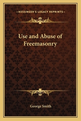 Use and Abuse of Freemasonry by Smith, George