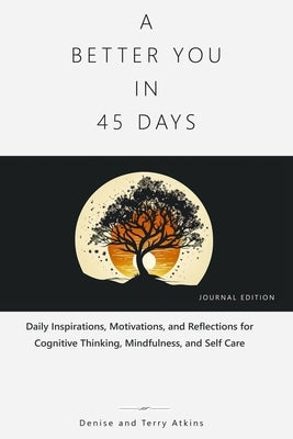 A Better You in 45 Days: Daily Inspirations, Motivations, and Reflections for Cognitive Thinking, Mindfulness, and Self Care by Atkins, Terry