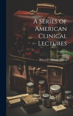 A Series of American Clinical Lectures; Volume 1 by Seguin, Edward Constant