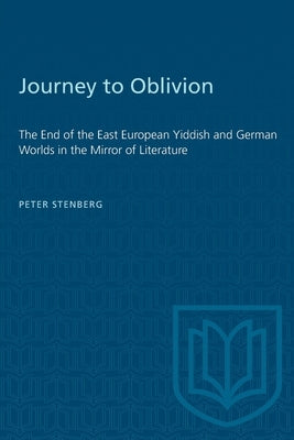 Journey to Oblivion: The End of the East European Yiddish and German Worlds in the Mirror of Literature by Stenberg, Peter A.