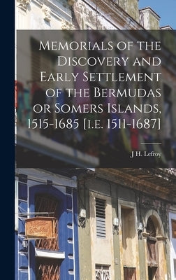 Memorials of the Discovery and Early Settlement of the Bermudas or Somers Islands, 1515-1685 [i.e. 1511-1687] by Lefroy, J. H.