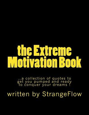 The Extreme Motivation Book: a collection of quotes by StrangeFlow to get you pumped and ready to conquer your dreams by Flow, Strange