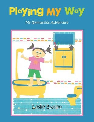 Playing My Way: My Gymnastics Adventure by Braden, Leslie
