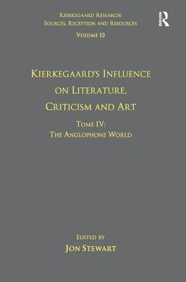 Volume 12, Tome IV: Kierkegaard's Influence on Literature, Criticism and Art: The Anglophone World by Stewart, Jon