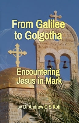 From Galilee to Golgotha by Koh, Andrew C. S.