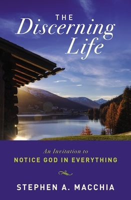 The Discerning Life: An Invitation to Notice God in Everything by Macchia, Stephen