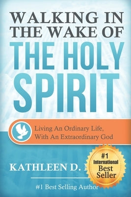 Walking in the Wake of the Holy Spirit: Living an Ordinary Life with an Extraordinary God! by Mailer, Kathleen D.