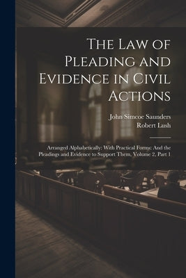 The Law of Pleading and Evidence in Civil Actions: Arranged Alphabetically: With Practical Forms: And the Pleadings and Evidence to Support Them, Volu by Lush, Robert