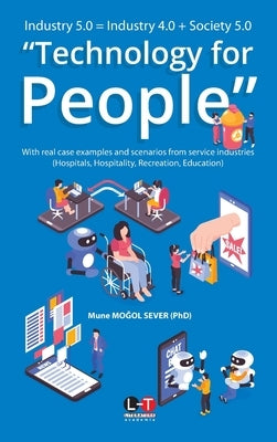 Industry 5.0 = Industry 4.0 + Society 5.0 "Technology for People": With real case examples and scenarios from service industries (Hospitals, Hospitali by Mo&#287;ol Sever, Mune