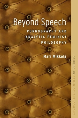 Beyond Speech: Pornography and Analytic Feminist Philosophy by Mikkola, Mari
