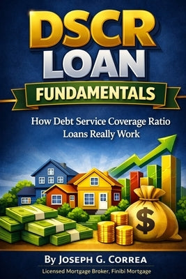 DSCR Loan Fundamentals: How Debt Service Coverage Ratio Loans Really Work by Correa, Joseph G.