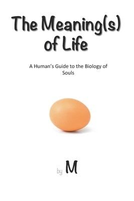 The Meaning(s) of Life: A Human's Guide to the Biology of Souls by M.