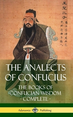 The Analects of Confucius: The Books of Confucian Wisdom - Complete (Hardcover) by Legge, James