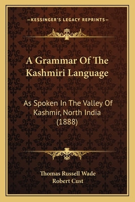 A Grammar Of The Kashmiri Language: As Spoken In The Valley Of Kashmir, North India (1888) by Wade, Thomas Russell