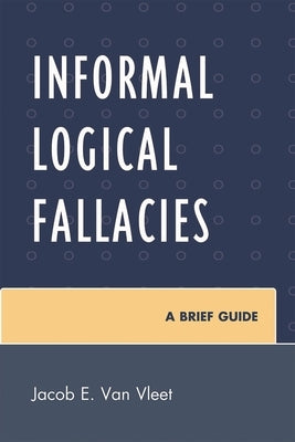 Informal Logical Fallacies: A Brief Guide by Van Vleet, Jacob E.