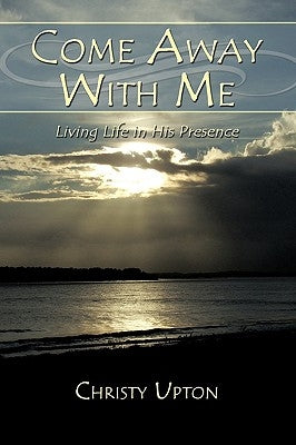 Come Away With Me: Living Life in His Presence by Upton, Christy