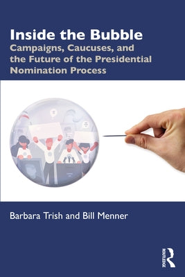 Inside the Bubble: Campaigns, Caucuses, and the Future of the Presidential Nomination Process by Trish, Barbara