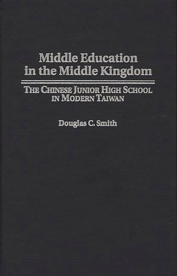 Middle Education in the Middle Kingdom: The Chinese Junior High School in Modern Taiwan by Smith, Douglas C.