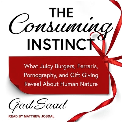 The Consuming Instinct: What Juicy Burgers, Ferraris, Pornography, and Gift Giving Reveal about Human Nature by Buss, David M.