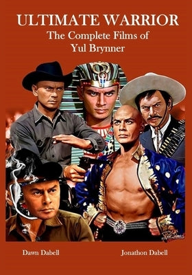 Ultimate Warrior: The Complete Films of Yul Brynner by Dabell, Jonathon