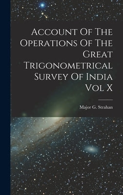 Account Of The Operations Of The Great Trigonometrical Survey Of India Vol X by Strahan, Major G.