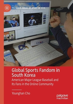 Global Sports Fandom in South Korea: American Major League Baseball and Its Fans in the Online Community by Cho, Younghan