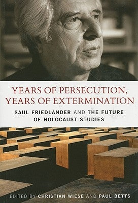 Years of Persecution, Years of Extermination: Saul Friedlander and the Future of Holocaust Studies by Wiese, Christian