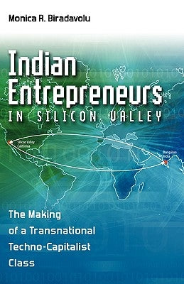 Indian Entrepreneurs in Silicon Valley: The Making of a Transnational Techno-Capitalist Class by Biradavolu, Monica Rao
