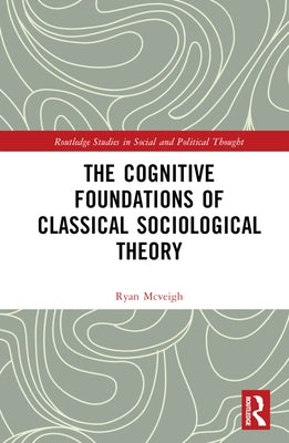 The Cognitive Foundations of Classical Sociological Theory by McVeigh, Ryan