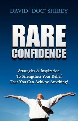 Rare Confidence: Strategies & Inspiration To Strengthen Your Belief That You Can Achieve Anything! by Shirey, David "doc"