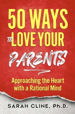 50 Ways to Love Your Parents: Approaching the Heart With a Rational Mind by Cline, Sarah