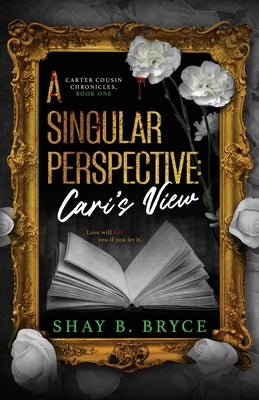A Singular Perspective: Cari's View by Bryce, Shay B.