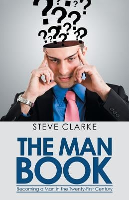 The Man Book: Becoming a Man in the Twenty-First Century by Clarke, Steve