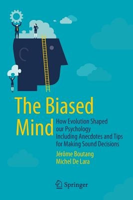 The Biased Mind: How Evolution Shaped Our Psychology Including Anecdotes and Tips for Making Sound Decisions by Boutang, Jérôme