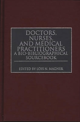 Doctors, Nurses, and Medical Practitioners: A Bio-Bibliographical Sourcebook by Magner, Lois N.