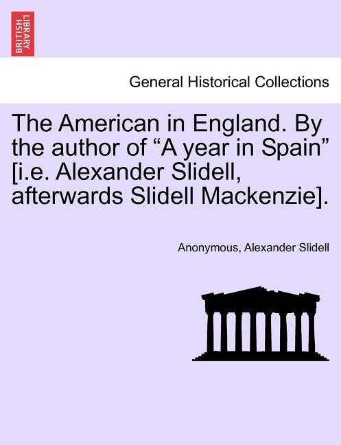 The American in England. by the Author of a Year in Spain [i.E. Alexander Slidell, Afterwards Slidell Mackenzie]. by Anonymous