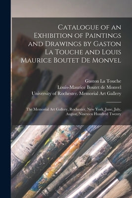 Catalogue of an Exhibition of Paintings and Drawings by Gaston La Touche and Louis Maurice Boutet De Monvel: the Memorial Art Gallery, Rochester, New by La Touche, Gaston 1854-1913