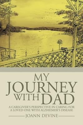 My Journey with Dad: A Caregiver's Perspective in Caring for a Loved One with Alzheimer's Disease by Devine, Joann