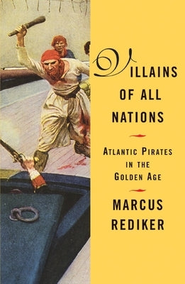 Villains of All Nations: Atlantic Pirates in the Golden Age by Rediker, Marcus