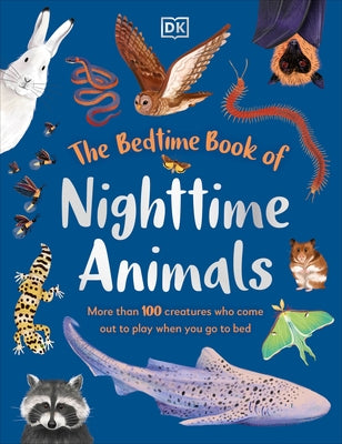 The Bedtime Book of Nighttime Animals: More Than 100 Creatures Who Come Out to Play When You Go to Bed by Dk