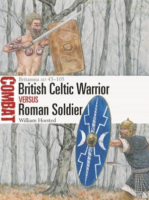British Celtic Warrior Vs Roman Soldier: Britannia Ad 43-105 by Horsted, William