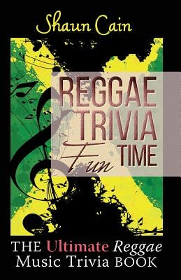 Reggae Trivia Fun Time: The Ultimate Reggae Music Trivia Book by Cain, Shaun