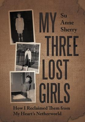 My Three Lost Girls: How I Reclaimed Them from My Heart's Netherworld by Sherry, Su Anne