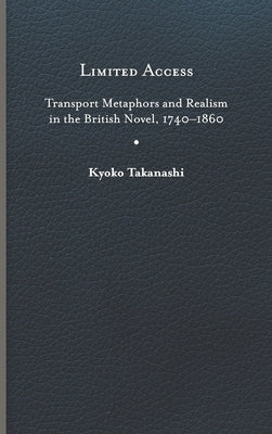 Limited Access: Transport Metaphors and Realism in the British Novel, 1740-1860 by Takanashi, Kyoko